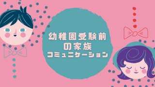 幼稚園受験前の家族コミュニケーション